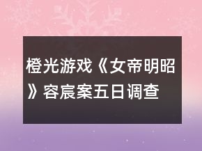 橙光游戲《女帝明昭》容宸案五日調(diào)查攻略
