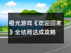 橙光游戲《歡迎回家》全結(jié)局達(dá)成攻略