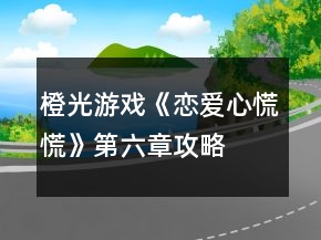 橙光游戲《戀愛心慌慌》第六章攻略