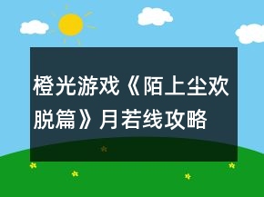 橙光游戲《陌上塵：歡脫篇》月若線攻略