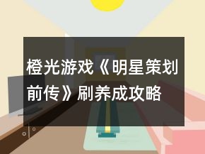 橙光游戲《明星策劃前傳》刷養(yǎng)成攻略