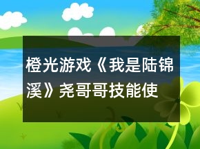 橙光游戲《我是陸錦溪》堯哥哥技能使用攻略
