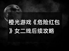橙光游戲《危險(xiǎn)紅包》女二線后續(xù)攻略