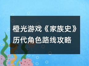 橙光游戲《家族史》歷代角色路線攻略