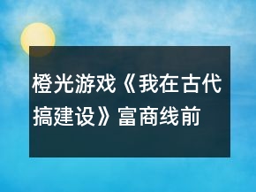 橙光游戲《我在古代搞建設(shè)》富商線前期攻略