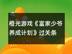 橙光游戲《富家少爺養(yǎng)成計(jì)劃》過(guò)關(guān)條件答案攻略