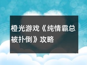 橙光游戲《純情霸總被撲倒》攻略