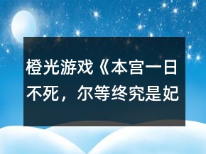 橙光游戲《本宮一日不死，爾等終究是妃》攻略