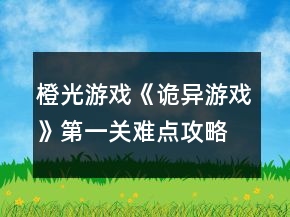 橙光游戲《詭異游戲》第一關(guān)難點(diǎn)攻略