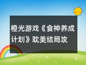 橙光游戲《食神養(yǎng)成計劃》耽美結(jié)局攻略