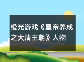 橙光游戲《皇帝養(yǎng)成之大清王朝》人物支線&amp;人物劇情攻略