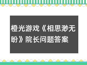 橙光游戲《相思渺無盼》院長問題答案攻略