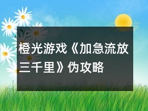 橙光游戲《加急流放三千里》偽攻略