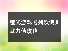 橙光游戲《列妖傳》武力值攻略