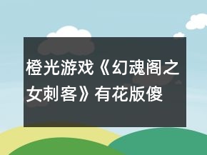 橙光游戲《幻魂閣之女刺客》有花版傻瓜版攻略