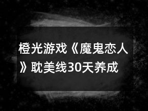 橙光游戲《魔鬼戀人》耽美線30天養(yǎng)成攻略