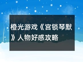 橙光游戲《宮鎖琴默》人物好感攻略