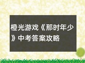 橙光游戲《那時年少》中考答案攻略