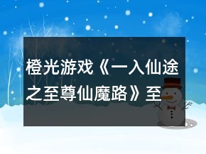 橙光游戲《一入仙途之至尊仙魔路》至尊攻略