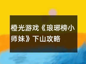 橙光游戲《瑯琊榜小師妹》下山攻略