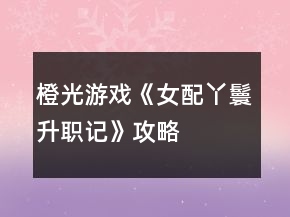 橙光游戲《女配丫鬟升職記》攻略