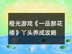 橙光游戲《一品醉花樓》丫頭養(yǎng)成攻略