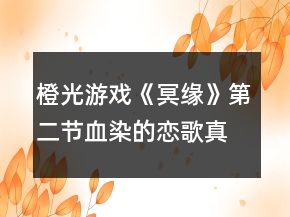 橙光游戲《冥緣》第二節(jié)血染的戀歌真結(jié)局攻略