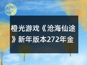 橙光游戲《滄海仙途》新年版本272年金丹攻略