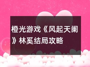 橙光游戲《風(fēng)起天闌》林奚結(jié)局攻略