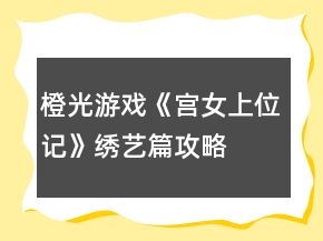 橙光游戲《宮女上位記》繡藝篇攻略