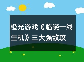 橙光游戲《臨曉一線生機(jī)》三大強(qiáng)敵攻略