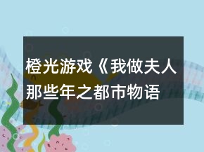 橙光游戲《我做夫人那些年之都市物語》夏純熙事件攻略