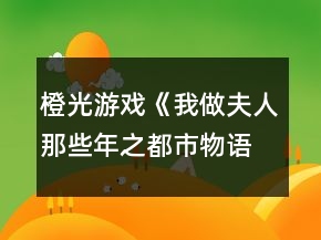 橙光游戲《我做夫人那些年之都市物語(yǔ)》夏景琪事件攻略
