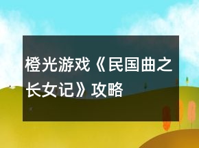橙光游戲《民國(guó)曲之長(zhǎng)女記》攻略