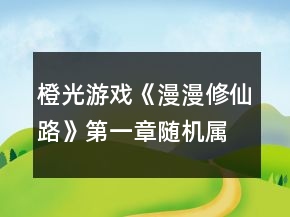 橙光游戲《漫漫修仙路》第一章隨機屬性攻略