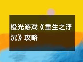 橙光游戲《重生之浮沉》攻略