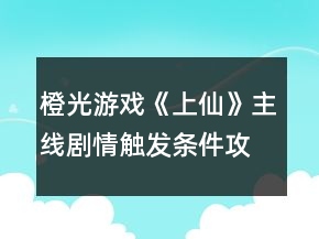 橙光游戲《上仙》主線劇情觸發(fā)條件攻略