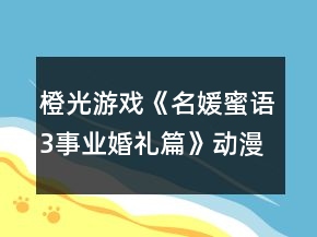 橙光游戲《名媛蜜語3事業(yè)婚禮篇》動漫城達到2千萬攻略