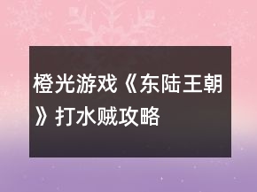 橙光游戲《東陸王朝》打水賊攻略