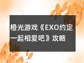 橙光游戲《EXO約定一起相愛吧》攻略