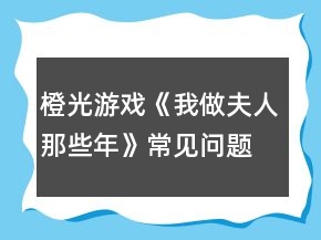 橙光游戲《我做夫人那些年》常見問題攻略