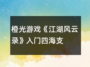 橙光游戲《江湖風(fēng)云錄》入門、四海支線攻略