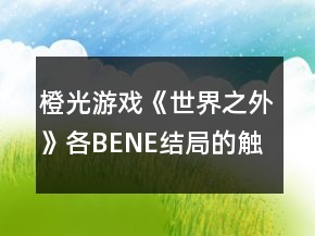 橙光游戲《世界之外》各BENE結(jié)局的觸發(fā)攻略