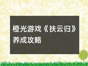 橙光游戲《扶云歸》養(yǎng)成攻略