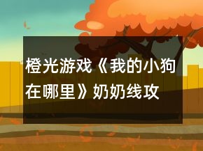 橙光游戲《我的小狗在哪里》奶奶線攻略