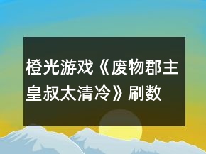 橙光游戲《廢物郡主皇叔太清冷》刷數(shù)值攻略