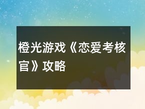 橙光游戲《戀愛考核官》攻略
