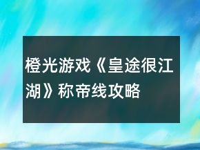 橙光游戲《皇途很江湖》稱帝線攻略