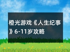 橙光游戲《人生紀(jì)事》6-11歲攻略