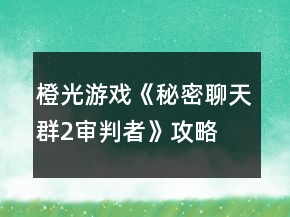 橙光游戲《秘密聊天群2審判者》攻略